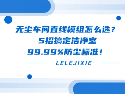 無塵車間直線模組怎么選？5招搞定潔凈室99.99%防塵標準！