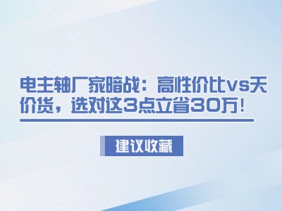 電主軸廠家暗戰：高性價比vs天價貨，選對這3點立省30萬！